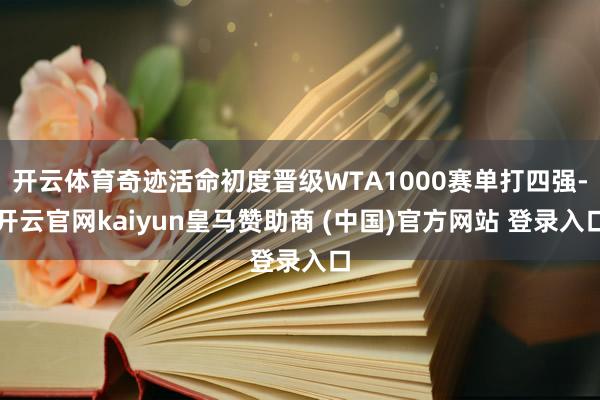 开云体育奇迹活命初度晋级WTA1000赛单打四强-开云官网kaiyun皇马赞助商 (中国)官方网站 登录入口