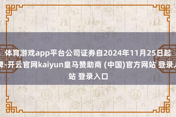 体育游戏app平台公司证券自2024年11月25日起停牌-开云官网kaiyun皇马赞助商 (中国)官方网站 登录入口