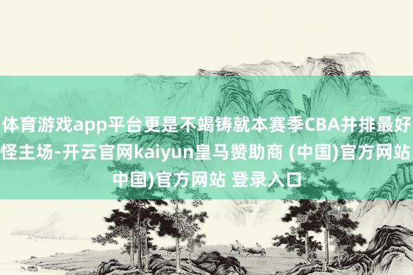 体育游戏app平台更是不竭铸就本赛季CBA并排最好的全胜妖怪