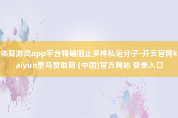 体育游戏app平台精确阻止多样私运分子-开云官网kaiyun