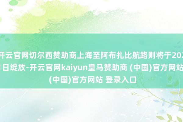 开云官网切尔西赞助商上海至阿布扎比航路则将于2026年10月