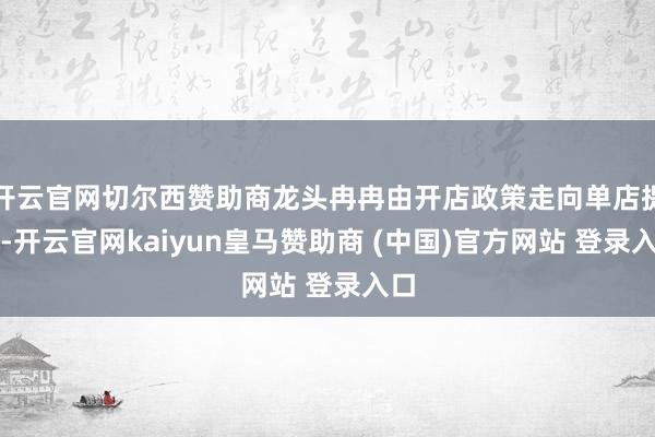 开云官网切尔西赞助商龙头冉冉由开店政策走向单店提效-开云官网