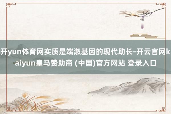 开yun体育网实质是端淑基因的现代助长-开云官网kaiyun